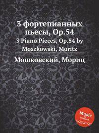 3 фортепианных пьесы, Op.54. 3 Piano Pieces, Op.54 by Moszkowski, Moritz