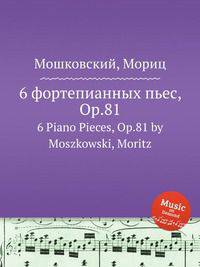 6 фортепианных пьес, Op.81. 6 Piano Pieces, Op.81 by Moszkowski, Moritz