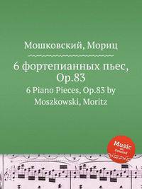 6 фортепианных пьес, Op.83. 6 Piano Pieces, Op.83 by Moszkowski, Moritz