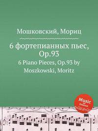 6 фортепианных пьес, Op.93. 6 Piano Pieces, Op.93 by Moszkowski, Moritz