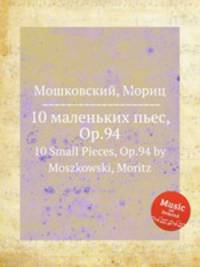 10 маленьких пьес, Op.94. 10 Small Pieces, Op.94 by Moszkowski, Moritz