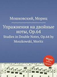 Упражнения на двойные ноты, Op.64. Studies in Double Notes, Op.64 by Moszkowski, Moritz
