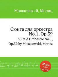Сюита для оркестра No.1, Op.39. Suite d'Orchestre No.1, Op.39 by Moszkowski, Moritz