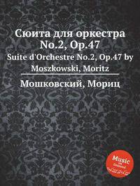Сюита для оркестра No.2, Op.47. Suite d'Orchestre No.2, Op.47 by Moszkowski, Moritz