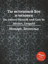 Ты истинный Бог и человек. Du wahrer Mensch und Gott by Mozart, Leopold