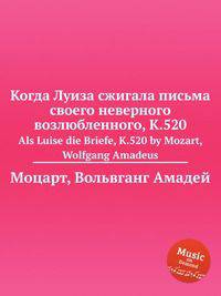 Когда Луиза сжигала письма своего неверного возлюбленного, K.520. Als Luise die Briefe, K.520 by Mozart, Wolfgang Amadeus