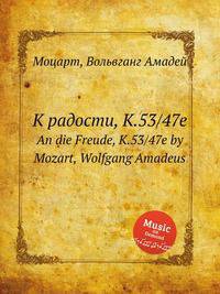 К радости, K.53/47e. An die Freude, K.53/47e by Mozart, Wolfgang Amadeus