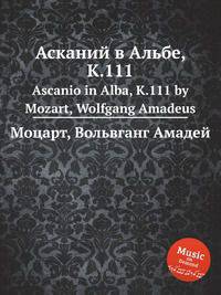 Асканий в Альбе, K.111. Ascanio in Alba, K.111 by Mozart, Wolfgang Amadeus