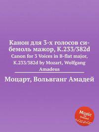 Канон для 3-х голосов си-бемоль мажор, K.233/382d. Canon for 3 Voices in B-flat major, K.233/382d by Mozart, Wolfgang Amadeus