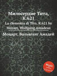 Милосердие Тита, K.621. La clemenza di Tito, K.621 by Mozart, Wolfgang Amadeus