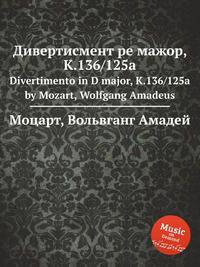 Дивертисмент ре мажор, K.136/125a. Divertimento in D major, K.136/125a by Mozart, Wolfgang Amadeus