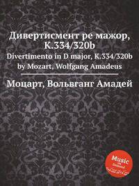 Дивертисмент ре мажор, K.334/320b. Divertimento in D major, K.334/320b by Mozart, Wolfgang Amadeus
