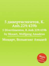 5 дивертисментов, K.Anh.229/439b. 5 Divertimentos, K.Anh.229/439b by Mozart, Wolfgang Amadeus
