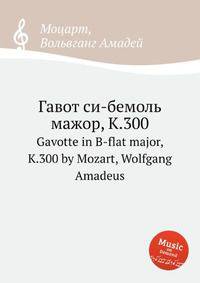 Гавот си-бемоль мажор, K.300. Gavotte in B-flat major, K.300 by Mozart, Wolfgang Amadeus