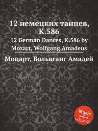 12 немецких танцев, K.586. 12 German Dances, K.586 by Mozart, Wolfgang Amadeus