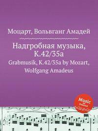 Надгробная музыка, K.42/35a. Grabmusik, K.42/35a by Mozart, Wolfgang Amadeus
