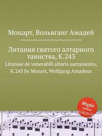 Литания святого алтарного таинства, K.243. Litaniae de venerabili altaris sacramento, K.243 by Mozart, Wolfgang Amadeus