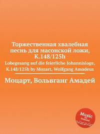 Торжественная хвалебная песнь для масонской ложи, K.148/125h. Lobegesang auf die feierliche Johannisloge, K.148/125h by Mozart, Wolfgang Amadeus