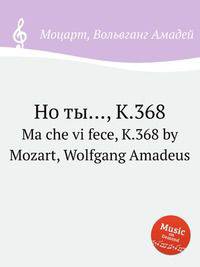 Но ты…, K.368. Ma che vi fece, K.368 by Mozart, Wolfgang Amadeus