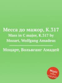 Месса до мажор, K.317. Mass in C major, K.317 by Mozart, Wolfgang Amadeus