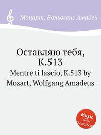 Оставляю тебя, K.513. Mentre ti lascio, K.513 by Mozart, Wolfgang Amadeus
