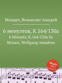 6 менуэтов, K.164/130a. 6 Minuets, K.164/130a by Mozart, Wolfgang Amadeus
