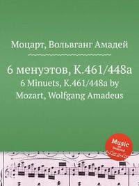 6 менуэтов, K.461/448a. 6 Minuets, K.461/448a by Mozart, Wolfgang Amadeus