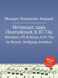 Митридат, царь Понтийский, K.87/74a. Mitridate, rГЁ di Ponto, K.87/74a by Mozart, Wolfgang Amadeus