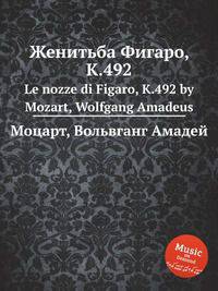 Женитьба Фигаро, K.492. Le nozze di Figaro, K.492 by Mozart, Wolfgang Amadeus