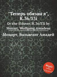 "Теперь обязан я", K.36/33i. Or che il dover, K.36/33i by Mozart, Wolfgang Amadeus