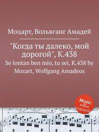 "Когда ты далеко, мой дорогой", K.438. Se lontan ben mio, tu sei, K.438 by Mozart, Wolfgang Amadeus