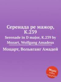 Серенада ре мажор, K.239. Serenade in D major, K.239 by Mozart, Wolfgang Amadeus