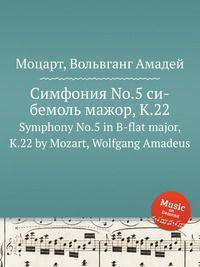 Симфония No.5 си-бемоль мажор, K.22. Symphony No.5 in B-flat major, K.22 by Mozart, Wolfgang Amadeus