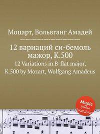 12 вариаций си-бемоль мажор, K.500. 12 Variations in B-flat major, K.500 by Mozart, Wolfgang Amadeus