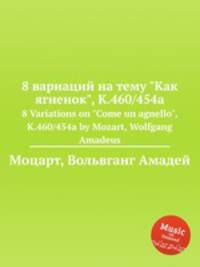 8 вариаций на тему "Как ягненок", K.460/454a. 8 Variations on "Come un agnello", K.460/454a by Mozart, Wolfgang Amadeus