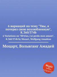 6 вариаций на тему "Увы, я потерял свою возлюбленную", K.360/374b. 6 Variations on "HГ©las, j`ai perdu mon amant", K.360/374b by Mozart, Wolfgang Amadeus
