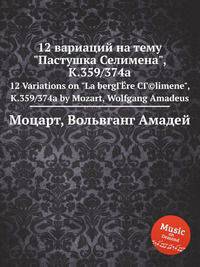 12 вариаций на тему "Пастушка Селимена", K.359/374a. 12 Variations on "La bergГЁre CГ©limene", K.359/374a by Mozart, Wolfgang Amadeus
