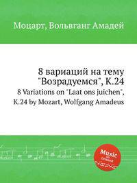 8 вариаций на тему "Возрадуемся", K.24. 8 Variations on "Laat ons juichen", K.24 by Mozart, Wolfgang Amadeus