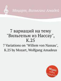 7 вариаций на тему "Вильгельм из Нассау", K.25. 7 Variations on "Willem von Nassau", K.25 by Mozart, Wolfgang Amadeus