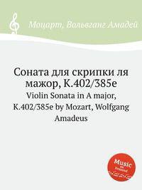 Соната для скрипки ля мажор, K.402/385e. Violin Sonata in A major, K.402/385e by Mozart, Wolfgang Amadeus