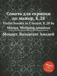 Соната для скрипки до мажор, K.28. Violin Sonata in C major, K.28 by Mozart, Wolfgang Amadeus