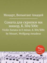 Соната для скрипки ми минор, K.304/300c. Violin Sonata in E minor, K.304/300c by Mozart, Wolfgang Amadeus