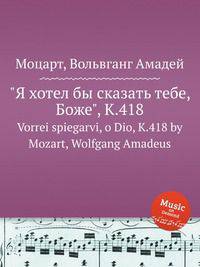 "Я хотел бы сказать тебе, Боже", K.418. Vorrei spiegarvi, o Dio, K.418 by Mozart, Wolfgang Amadeus