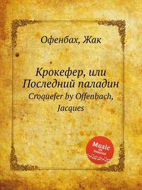 Крокефер, или Последний паладин. Croquefer by Offenbach, Jacques