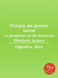Отпуск на десять часов. La permission de dix heures by Offenbach, Jacques