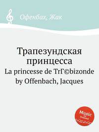Трапезундская принцесса. La princesse de TrГ©bizonde by Offenbach, Jacques