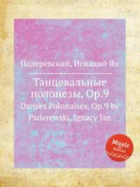 Танцевальные полонезы, Op.9. Danses Polonaises, Op.9 by Paderewski, Ignacy Jan
