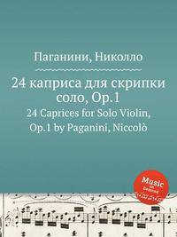 24 каприса для скрипки соло, Op.1. 24 Caprices for Solo Violin, Op.1 by Paganini, Niccol?