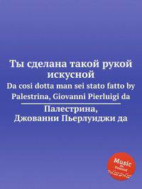 Ты сделана такой рукой искусной. Da cosi dotta man sei stato fatto by Palestrina, Giovanni Pierluigi da