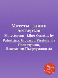 Мотеты - книга четвертая. Motettorum - Liber Quartus by Palestrina, Giovanni Pierluigi da